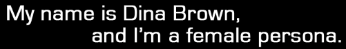 My name is Dina Brown, and I'm a female persona. 